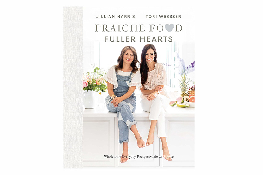 “Fraiche Food, Fuller Hearts: Wholesome Everyday Recipes Made With Love” by Jillian Harris and Tori Wesszer